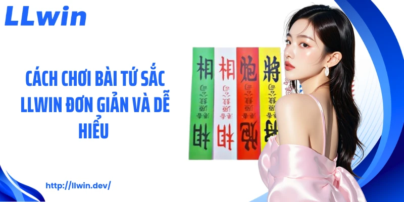 Cách Chơi Bài Tứ Sắc LLWIN Từ A Đến Z Dành Cho Hội Viên