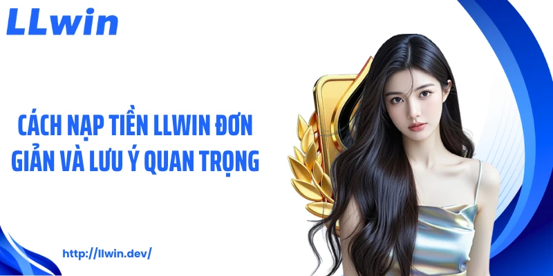 Nạp Tiền LLWIN Nhanh Chóng Với 4 Cách Đơn Giản Nhất