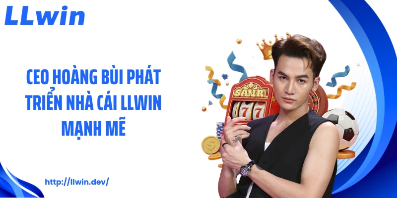 CEO Hoàng Bùi Và Hành Trình Xây Dựng Thương Hiệu LLWIN