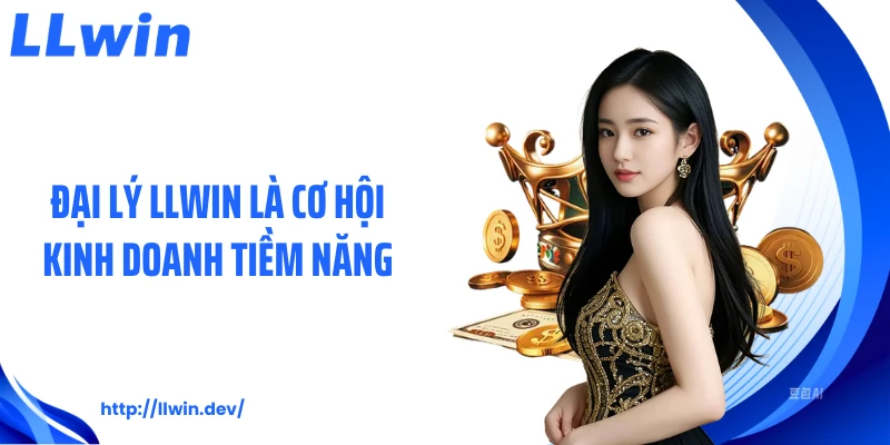 Đại Lý LLWIN - Lợi Ích Hấp Dẫn Khi Tham Gia Hệ Thống