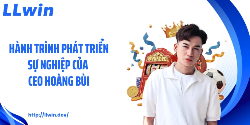 CEO Hoàng Bùi Và Hành Trình Xây Dựng Thương Hiệu LLWIN