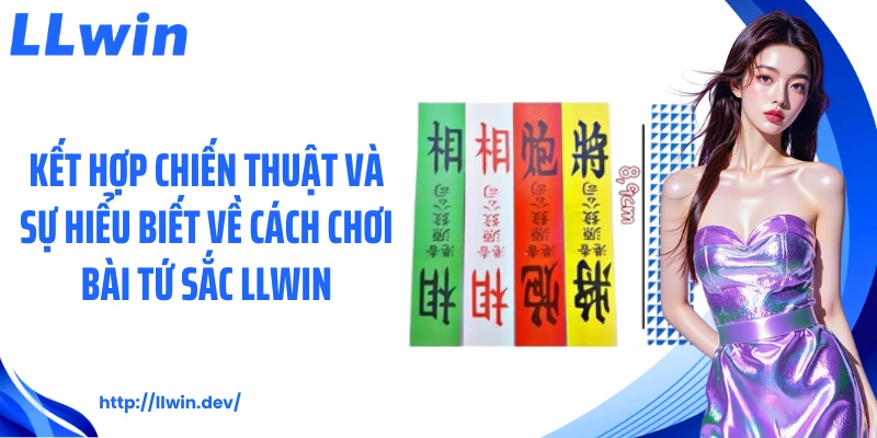 Cách Chơi Bài Tứ Sắc LLWIN Từ A Đến Z Dành Cho Hội Viên