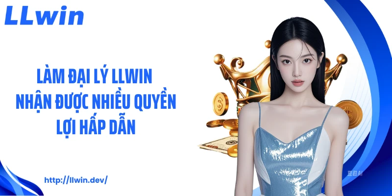 Đại Lý LLWIN - Lợi Ích Hấp Dẫn Khi Tham Gia Hệ Thống