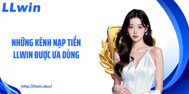Nạp Tiền LLWIN Nhanh Chóng Với 4 Cách Đơn Giản Nhất