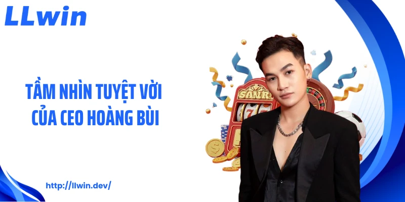 CEO Hoàng Bùi Và Hành Trình Xây Dựng Thương Hiệu LLWIN