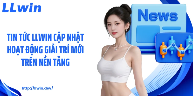 Tin Tức LLWIN: Cập Nhật Thông Tin Cá Cược Mỗi Ngày