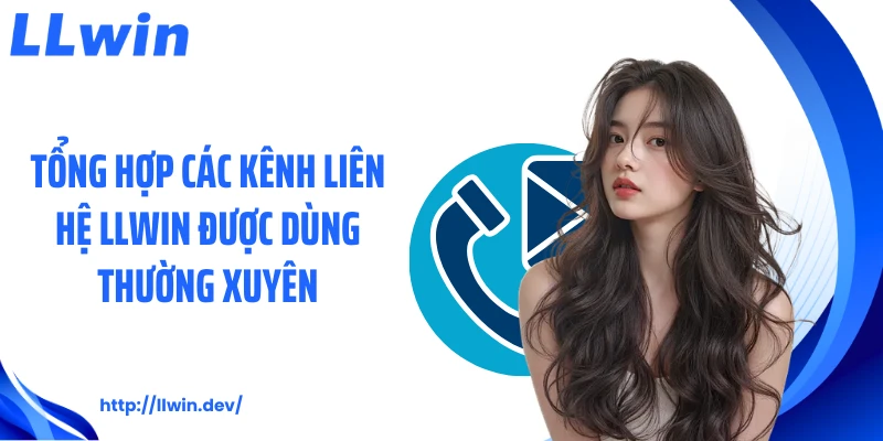 Liên Hệ LLWIN Nhanh Chóng - 4 Cách Nhận Hỗ Trợ 24/7
