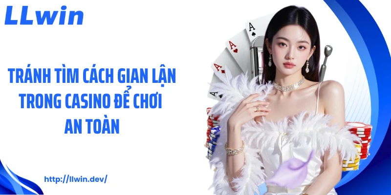Cách Gian Lận Trong Casino: Góc Nhìn Thực Tế Từ LLWIN