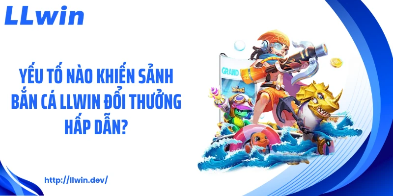 Bắn Cá LLWIN - 5 Trải Nghiệm Đại Dương Siêu Hấp Dẫn